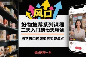 好物推荐系列课程,三天入门到七天精通,当下风口视频带货变现模式-资源云