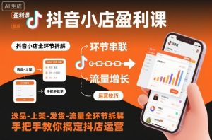抖音小店盈利课-选品-上架-发货-流量全环节拆解，手把手教你搞定抖店运营-资源云