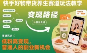 快手好物带货养生赛道玩法教学,低粉高变现,普通人的副业新机会-资源云