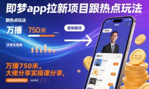 即梦app拉新项目跟热点玩法，万播750米，大佬分享实操课分享，全流程教你复制收益-资源云