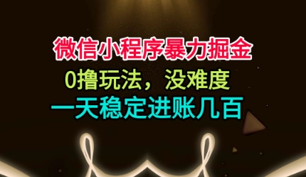 微信小程序暴力掘金，0撸玩法，没难度，一天稳定进账几张【揭秘】-资源云