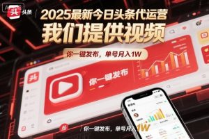 2025最新今日头条代运营，我们提供视频，你一键发布，单号月入1W【揭秘】-资源云