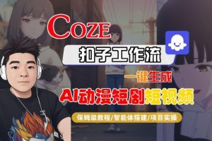Coze扣子智能体工作流一键生成“AI动漫短剧“短视频，全流程保姆级教学-资源云