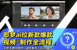 即梦ai拉新爆款视频制作全流程，手把手教你制作，适合新手小白入手操作-资源云