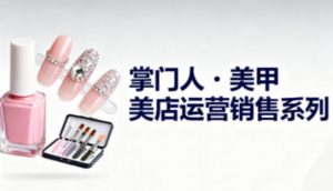 美甲店运营销售系列，助力美甲店老板及从业者提升运营、销售与管理能力-资源云