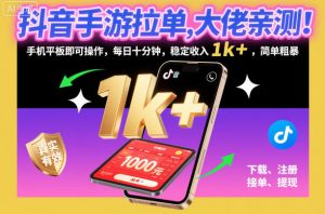 抖音手游拉单，大佬亲测！手机平板即可操作，每日十分钟，稳定收入1k+，简单粗暴【揭秘】-资源云