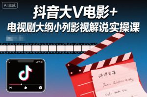 抖音大V电影+电视剧大纲小列影视剧解说实操课-资源云