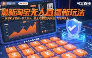 最新淘宝无人直播新玩法，独家技术护航，日入1k+，安全无违规封号风险，可矩阵放大【揭秘】-资源云