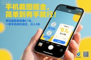 手机截图掘金,简单到有手就行!两张截图就能賺0.7米,一部手机轻松搞定,日入3张【揭秘】-资源云