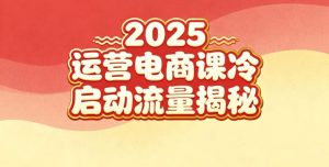 2025小红书运营电商课：新手实战＋冷启动＋流量揭秘-资源云