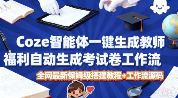 Coze智能体一键生成教师福利自动生成考试试卷工作流，全网最新保姆级搭建教程+工作流源码-资源云