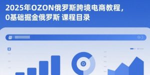 2025年OZON俄罗斯跨境电商教程,0基础掘金俄罗斯-资源云