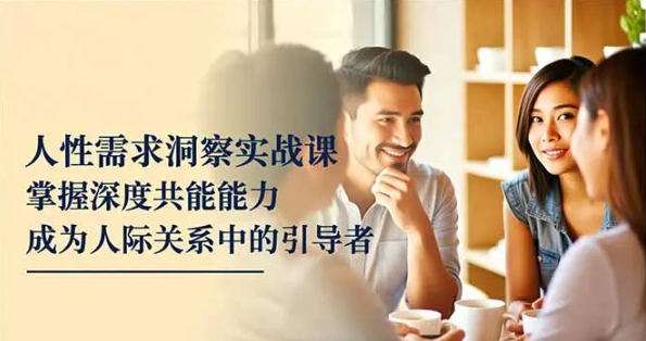 人性需求洞察实战课 掌握深度共感能力 成为人际关系中的引导者-资源云