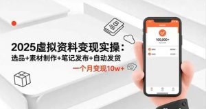 2025虚拟资料变现实操 选品+素材制作+笔记发布+自动发货 一个月变现10w+-资源云