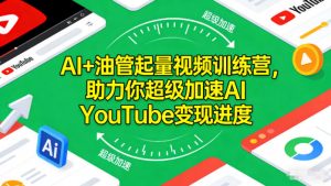 AI+油管起量视频训练营,助力你超级加速AI YouTube变现进度-资源云