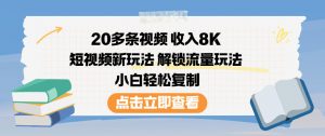 20多条视频收入8K,短视频新玩法,解锁流量玩法,小白轻松复制-资源云