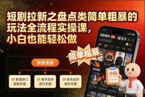 短剧拉新之盘点类简单粗暴的玩法全流程实操课,小白也能轻松做-资源云