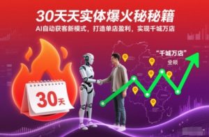 30天实体爆火秘籍,AI自动获客新模式,打造单店盈利,实现千城万店-资源云