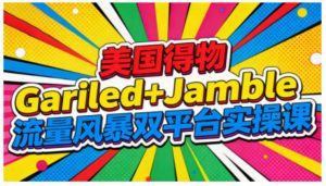 美国得物Gariled+Jamble流量风暴双平台实操课,两大美国热门平台全流程运营-资源云