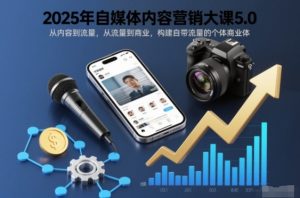 2025年自媒体内容营销大课5.0,从内容到流量,从流量到商业,构建自带流量的个体商业体-资源云