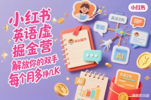 小红书英语虚拟资料掘金营,纯AI操作,解放你的双手,每个月多挣几K-资源云