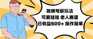 视频号新玩法,可爱娃娃视频制作教学,老人赛道,日收益6张+操作简单-资源云