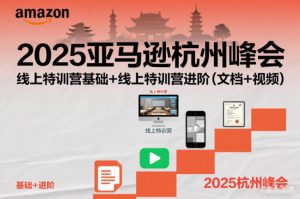 2025亚马逊杭州峰会,线上特训营基础+线上特训营进阶(文档+视频)-资源云