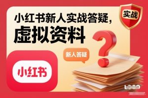小红书新人实战答疑,小红书虚拟资料项目实战答疑-资源云