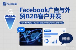 Facebook广告与外贸B2B客户开发,Facebook广告实操,打造高询盘的外贸独立获客系统-资源云