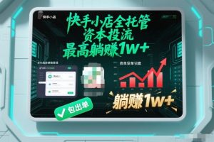 【快手小店全托管】资本投流,包出单,最高躺賺1w+【揭秘】-资源云