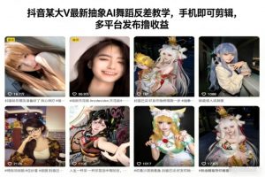 抖音某大V最新抽象AI舞蹈反差教学,手机即可剪辑,多平台发布撸收益-资源云