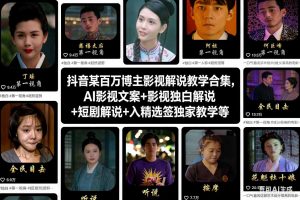 抖音某百万博主影视解说教学合集，AI影视文案+影视独白解说+短剧解说+入精选签独家教学等-资源云