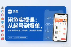 闲鱼实操课：从起号到爆单，手把手带你吃透二手电商，真正能卖出去的实战指南-资源云