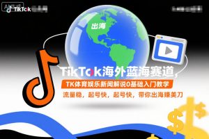 TikTok海外蓝海赛道,TK体育娱乐新闻解说0基础入门教学,流量稳,起号快,带你出海賺美刀-资源云