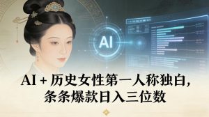 AI+历史女性第一人称独白，条条爆款日入三位数-资源云