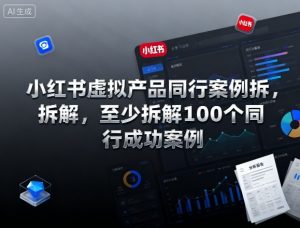 小红书虚拟产品同行案例拆解,至少拆解100个同行成功案例(完结)-资源云