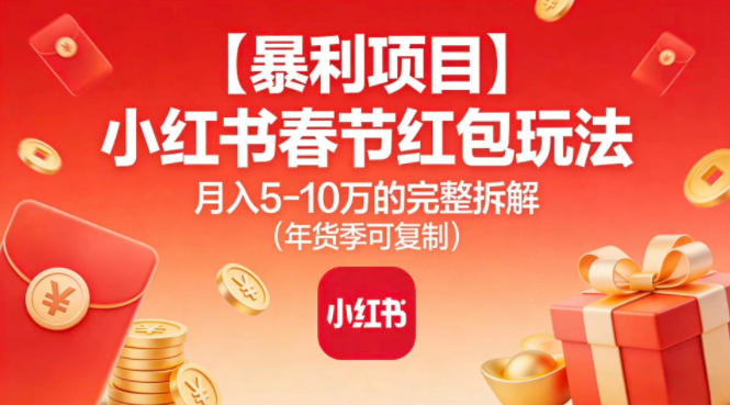 【暴利项目】小红书春节红包玩法月入5W的完整拆解（年货季可复制）-资源云