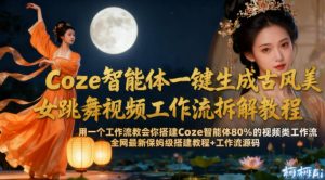 Coze智能体一键生成古风美女跳舞视频工作流拆解教程,全网最新保姆级搭建教程+工作流源码-资源云