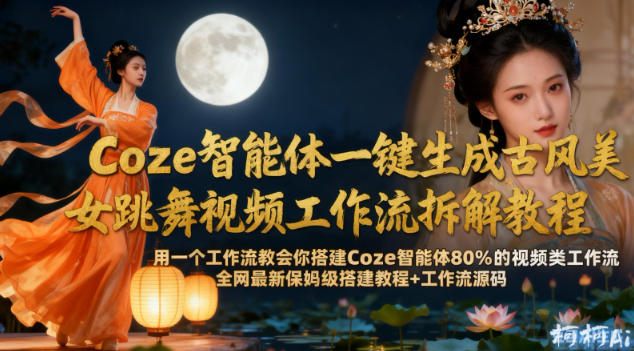 Coze智能体一键生成古风美女跳舞视频工作流拆解教程，全网最新保姆级搭建教程+工作流源码-资源云