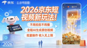2026京东短视频新玩法！不用拍剪不用播，全程AI生成原创视频，批量操作收入无上限-资源云