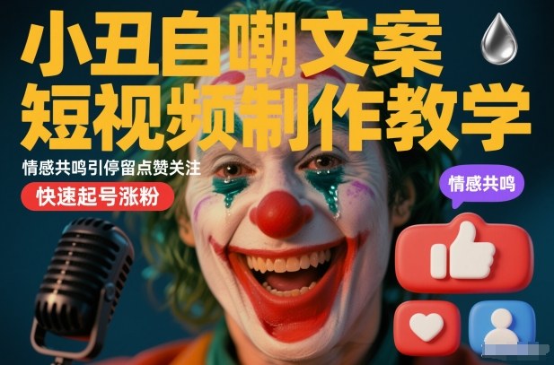 小丑自嘲文案短视频制作教学，情感共鸣引停留点赞关注，快速起号涨粉-资源云