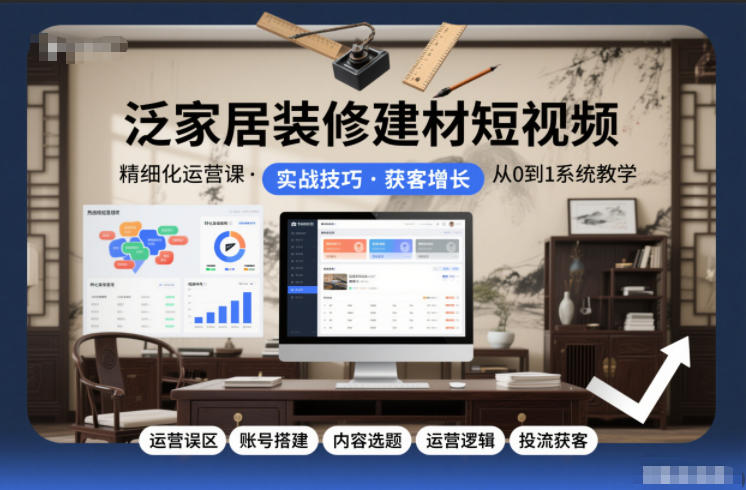 泛家居装修建材短视频精细化运营课，运营误区+账号搭建+内容选题+运营逻辑+投流获客-资源云