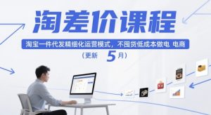 淘差价课程,淘宝一件代发精细化运营模式,不囤货低成本做电商(更新12月)-资源云