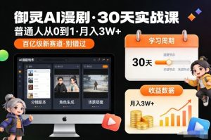 御灵AI漫剧30天实战课,普通人从0到1,月入3W+,别错过这个百亿级新赛(更新中)-资源云