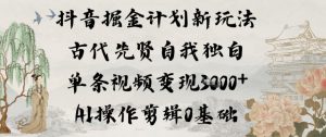 抖音掘金计划新玩法，古代先贤自我独白，单条视频变现1k+，AI操作剪辑0基础-资源云