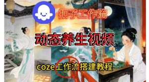 Coze扣子智能体工作流一键生成《健康养生动态》视频，实操搭建教学通俗易懂-资源云