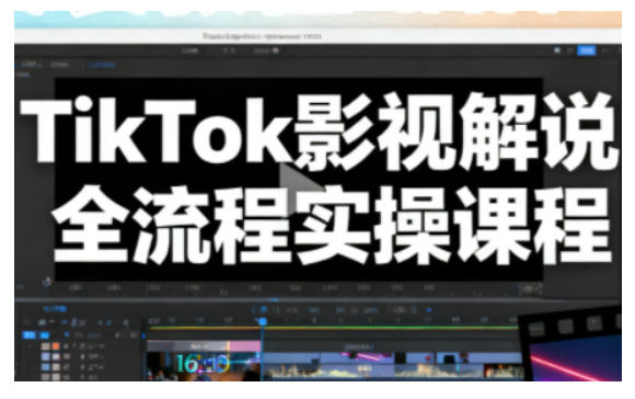 TikTok影视解说全流程实操，手把手教你打造TK爆款解说视频-资源云