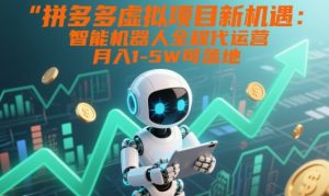 拼多多虚拟项目新机遇：智能机器人全程代运营，月入1-5W可落地【揭秘】-资源云