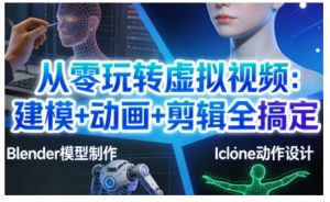 从零玩转虚拟视频：建模+动画+剪辑全搞定，轻松创作出专业级的虚拟视频内容-资源云