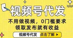 0门槛视频号代发项目，无需剪辑无需做视频，发布就有收益，任务没有上限，小白轻松日入5张【揭秘】-资源云